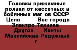 	 Головки прижимные ролики от кассетных и бобинных маг-ов СССР › Цена ­ 500 - Все города Электро-Техника » Другое   . Ханты-Мансийский,Радужный г.